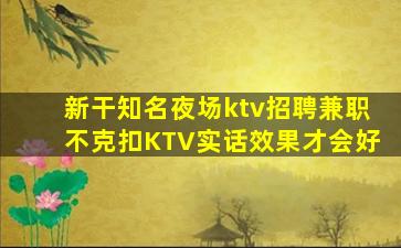新干知名夜场ktv招聘兼职不克扣KTV实话效果才会好