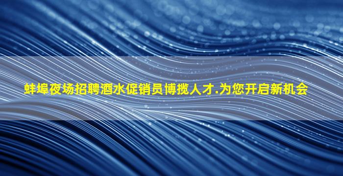 蚌埠夜场招聘酒水促销员博揽人才.为您开启新机会